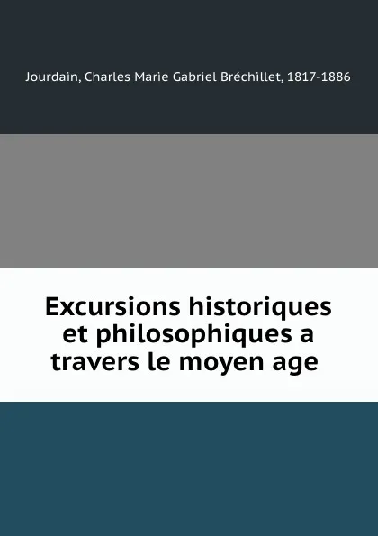 Обложка книги Excursions historiques et philosophiques a travers le moyen age, Charles Marie Gabriel Bréchillet Jourdain