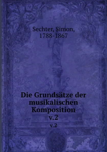 Обложка книги Die Grundsatze der musikalischen Komposition. v.2, Simon Sechter