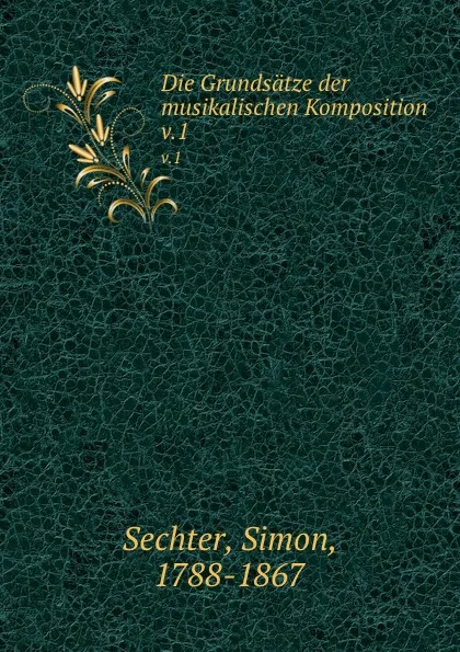 Обложка книги Die Grundsatze der musikalischen Komposition. v.1, Simon Sechter