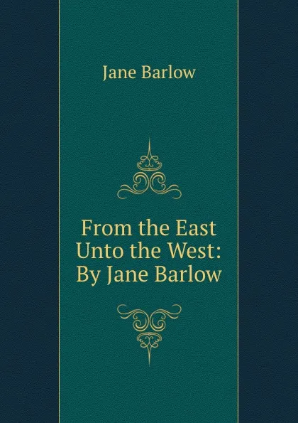 Обложка книги From the East Unto the West: By Jane Barlow., Jane Barlow