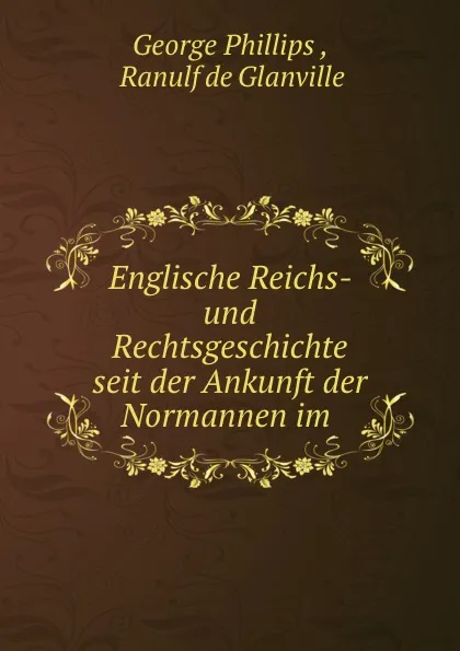 Обложка книги Englische Reichs- und Rechtsgeschichte seit der Ankunft der Normannen im ., George Phillips