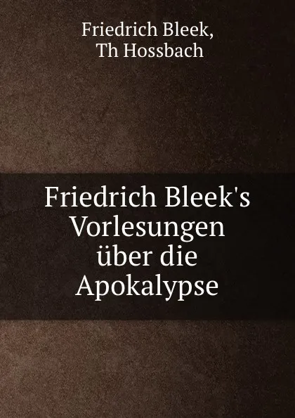 Обложка книги Friedrich Bleek.s Vorlesungen uber die Apokalypse, Friedrich Bleek