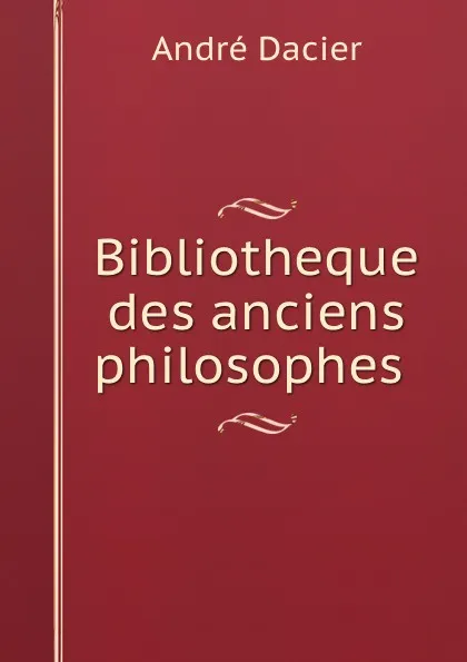 Обложка книги Bibliotheque des anciens philosophes, André Dacier