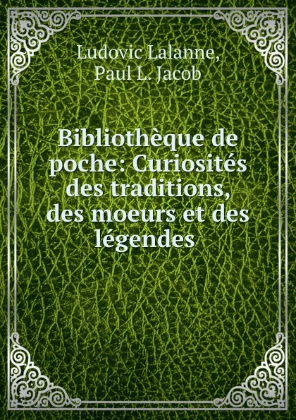 Обложка книги Bibliotheque de poche: Curiosites des traditions, des moeurs et des legendes ., Ludovic Lalanne