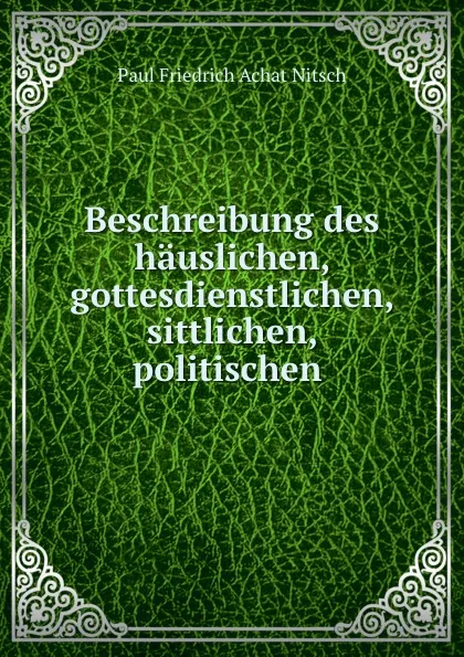 Обложка книги Beschreibung des hauslichen, gottesdienstlichen, sittlichen, politischen ., Paul Friedrich Achat Nitsch