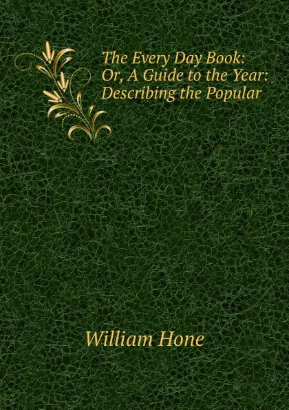 Обложка книги The Every Day Book: Or, A Guide to the Year: Describing the Popular ., William Hone