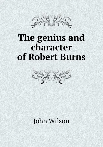 Обложка книги The genius and character of Robert Burns, John Wilson