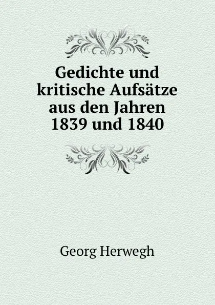 Обложка книги Gedichte und kritische Aufsatze aus den Jahren 1839 und 1840, Georg Herwegh