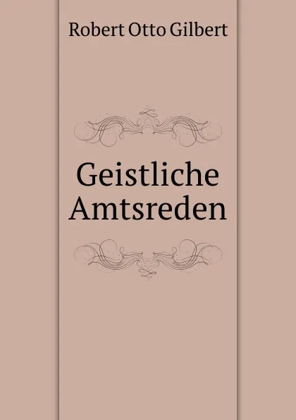 Обложка книги Geistliche Amtsreden, Robert Otto Gilbert