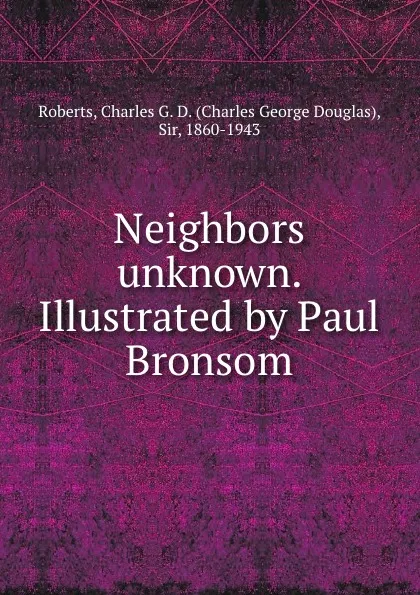 Обложка книги Neighbors unknown. Illustrated by Paul Bronsom, Charles George Douglas Roberts