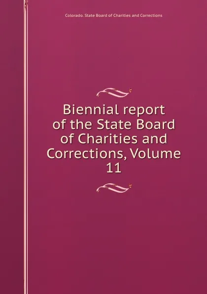 Обложка книги Biennial report of the State Board of Charities and Corrections, Volume 11, Colorado. State Board of Charitiesrrections