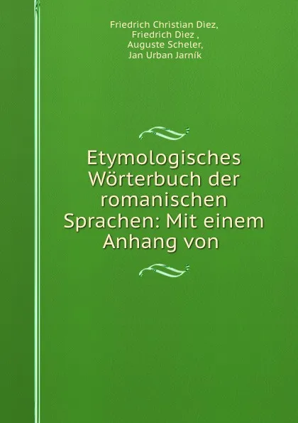 Обложка книги Etymologisches Worterbuch der romanischen Sprachen: Mit einem Anhang von ., Friedrich Christian Diez