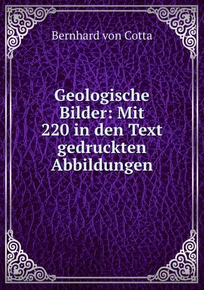 Обложка книги Geologische Bilder: Mit 220 in den Text gedruckten Abbildungen, Bernhard von Cotta