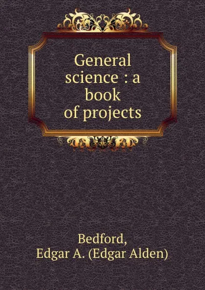 Обложка книги General science : a book of projects, Edgar Alden Bedford