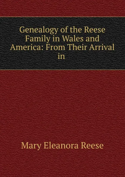 Обложка книги Genealogy of the Reese Family in Wales and America: From Their Arrival in ., Mary Eleanora Reese