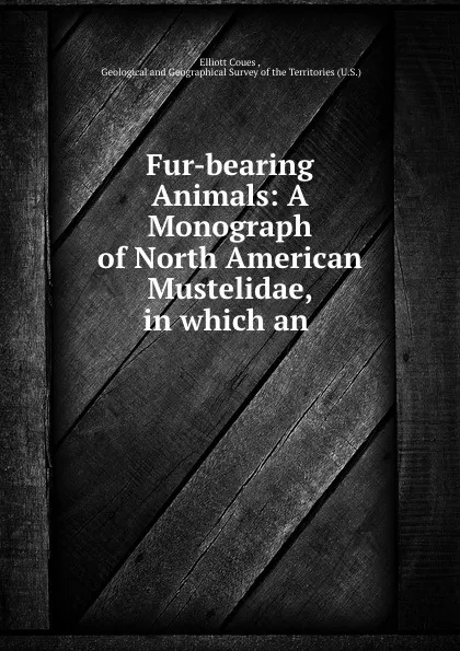 Обложка книги Fur-bearing Animals: A Monograph of North American Mustelidae, in which an ., Elliott Coues