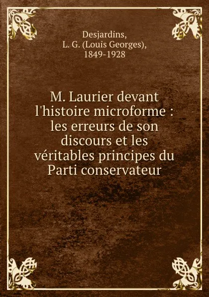 Обложка книги M. Laurier devant l.histoire microforme : les erreurs de son discours et les veritables principes du Parti conservateur, Louis Georges Desjardins