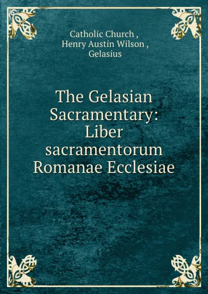 Обложка книги The Gelasian Sacramentary: Liber sacramentorum Romanae Ecclesiae, Henry Austin Wilson