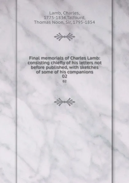 Обложка книги Final memorials of Charles Lamb: consisting chiefly of his letters not before published, with sketches of some of his companions. 02, Charles Lamb