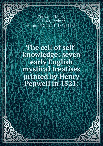 Обложка книги The cell of self-knowledge: seven early English mystical treatises printed by Henry Pepwell in 1521:, Henry Pepwell