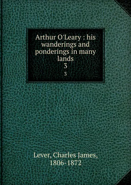 Обложка книги Arthur O.Leary : his wanderings and ponderings in many lands. 3, Lever Charles James