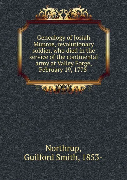 Обложка книги Genealogy of Josiah Munroe, revolutionary soldier, who died in the service of the continental army at Valley Forge, February 19, 1778 ., Guilford Smith Northrup