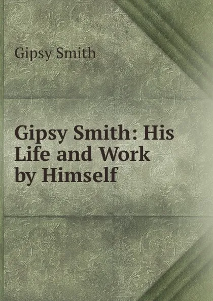 Обложка книги Gipsy Smith: His Life and Work by Himself, Gipsy Smith