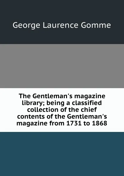 Обложка книги The Gentleman.s magazine library; being a classified collection of the chief contents of the Gentleman.s magazine from 1731 to 1868, George Laurence Gomme