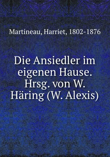 Обложка книги Die Ansiedler im eigenen Hause. Hrsg. von W. Haring (W. Alexis), Harriet Martineau