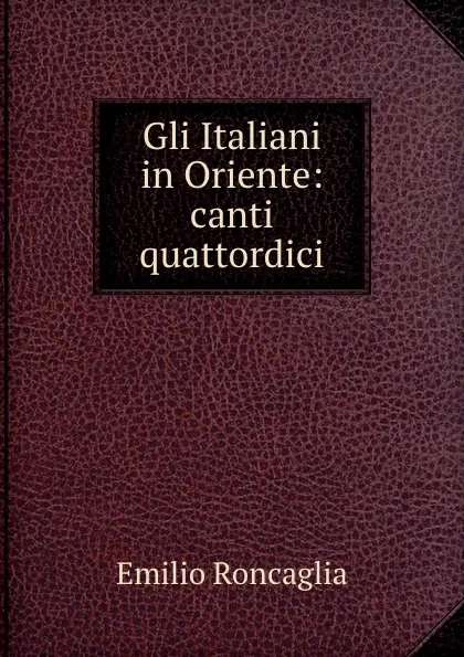 Обложка книги Gli Italiani in Oriente: canti quattordici, Emilio Roncaglia