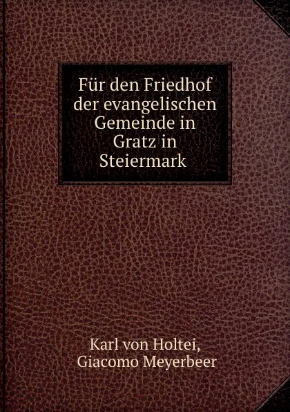 Обложка книги Fur den Friedhof der evangelischen Gemeinde in Gratz in Steiermark ., Karl von Holtei