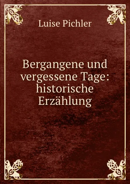 Обложка книги Bergangene und vergessene Tage: historische Erzahlung, Luise Pichler