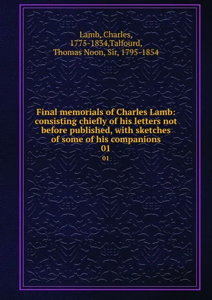 Обложка книги Final memorials of Charles Lamb: consisting chiefly of his letters not before published, with sketches of some of his companions. 01, Charles Lamb