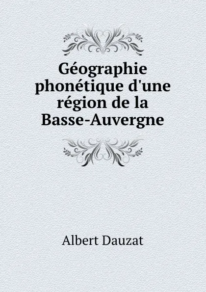 Обложка книги Geographie phonetique d.une region de la Basse-Auvergne, Albert Dauzat