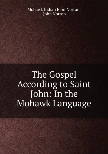 Обложка книги The Gospel According to Saint John: In the Mohawk Language, Mohawk Indian John Norton