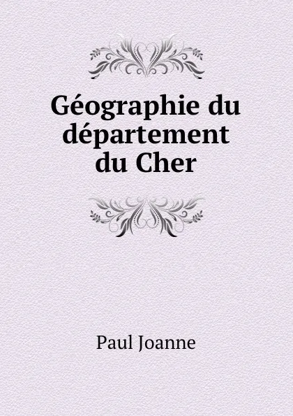 Обложка книги Geographie du departement du Cher, Paul Joanne