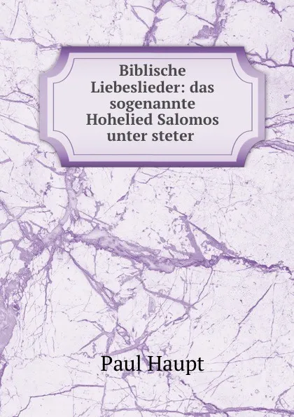 Обложка книги Biblische Liebeslieder: das sogenannte Hohelied Salomos unter steter ., Paul Haupt