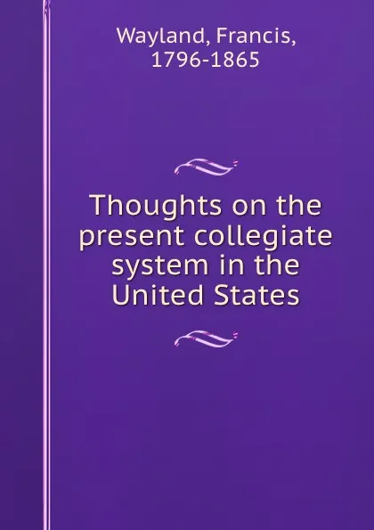 Обложка книги Thoughts on the present collegiate system in the United States, Francis Wayland