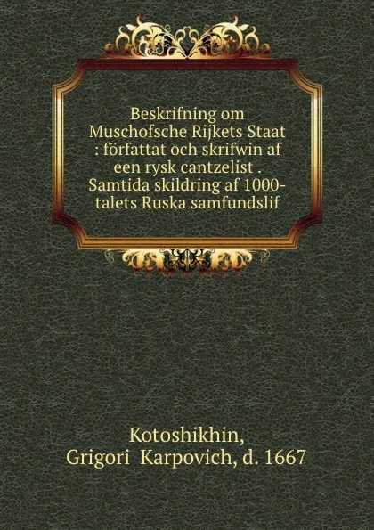 Обложка книги Beskrifning om Muschofsche Rijkets Staat : forfattat och skrifwin af een rysk cantzelist . Samtida skildring af 1000-talets Ruska samfundslif, Grigorii Karpovich Kotoshikhin