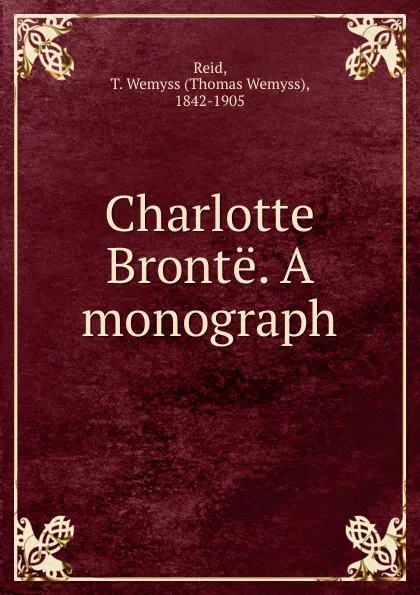 Обложка книги Charlotte Bronte. A monograph, Thomas Wemyss Reid