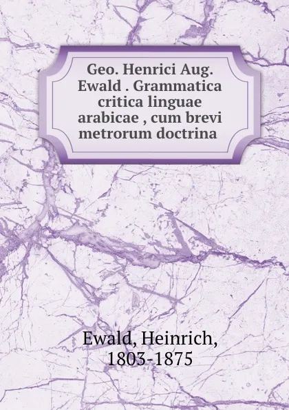 Обложка книги Geo. Henrici Aug. Ewald . Grammatica critica linguae arabicae , cum brevi metrorum doctrina, Heinrich Ewald