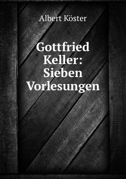 Обложка книги Gottfried Keller: Sieben Vorlesungen, Albert Köster