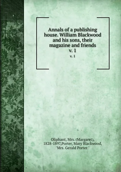 Обложка книги Annals of a publishing house. William Blackwood and his sons, their magazine and friends. v. 1, Margaret Oliphant