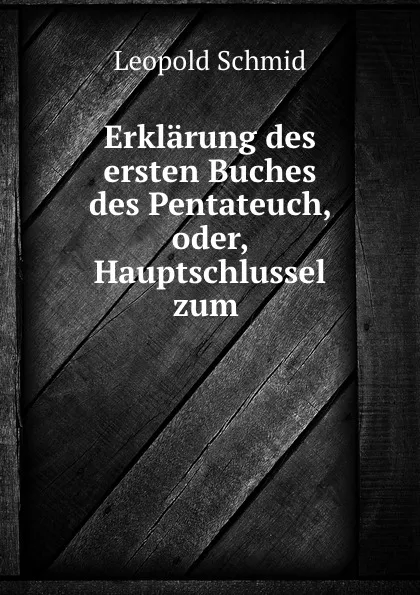 Обложка книги Erklarung des ersten Buches des Pentateuch, oder, Hauptschlussel zum ., Leopold Schmid