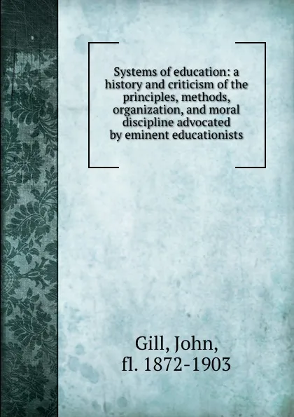 Обложка книги Systems of education: a history and criticism of the principles, methods, organization, and moral discipline advocated by eminent educationists, John Gill