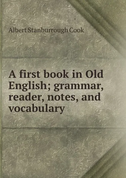 Обложка книги A first book in Old English; grammar, reader, notes, and vocabulary, Albert S. Cook