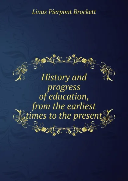 Обложка книги History and progress of education, from the earliest times to the present, L. P. Brockett