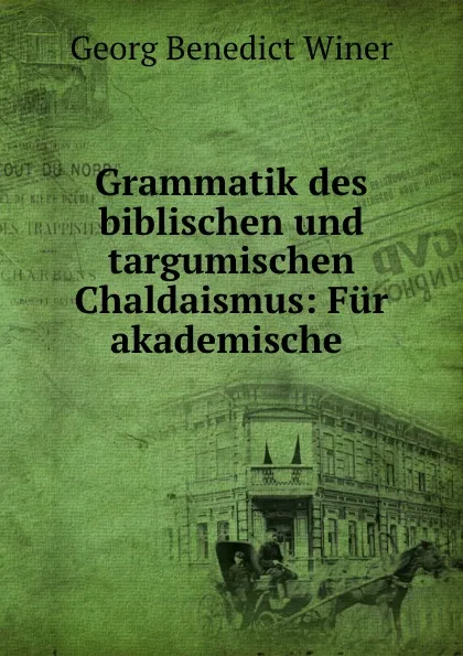 Обложка книги Grammatik des biblischen und targumischen Chaldaismus: Fur akademische ., Georg Benedict Winer