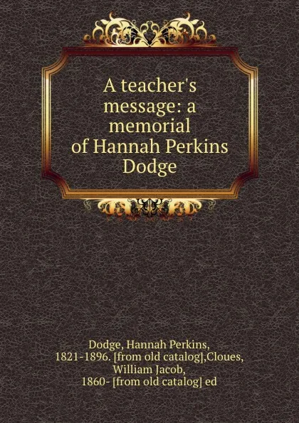 Обложка книги A teacher.s message: a memorial of Hannah Perkins Dodge, Hannah Perkins Dodge