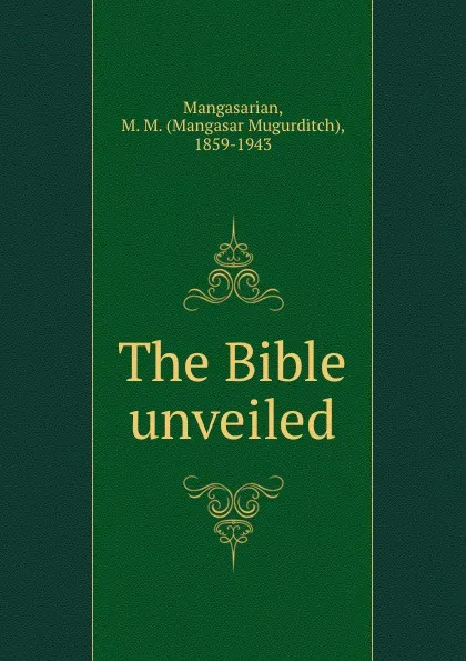 Обложка книги The Bible unveiled, Mangasar Mugurditch Mangasarian